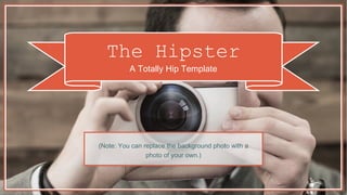 The Hipster
A Totally Hip Template
(Note: You can replace the background photo with a
photo of your own.)
 