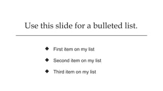 Use this slide for a bulleted list.
 First item on my list
 Second item on my list
 Third item on my list
 