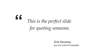 This is the perfect slide
for quoting someone.
“
-Erik Devaney
guy who made this template
 