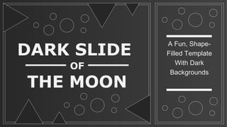 DARK SLIDE
OF
THE MOON
A Fun, Shape-
Filled Template
With Dark
Backgrounds
 