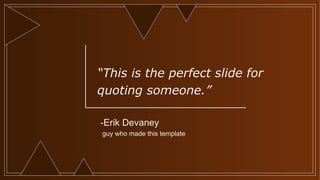 -Erik Devaney
guy who made this template
“This is the perfect slide for
quoting someone.”
 