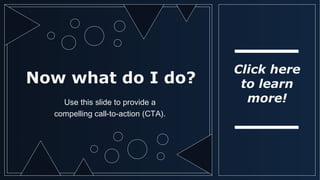 Now what do I do?
Use this slide to provide a
compelling call-to-action (CTA).
Click here
to learn
more!
 