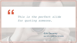 -Erik Devaney
guy who made this template
This is the perfect slide
for quoting someone.“
 