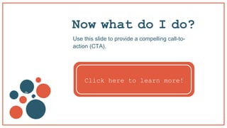 Now what do I do?
Use this slide to provide a compelling call-to-
action (CTA).
v
b
Click here to learn more!
 