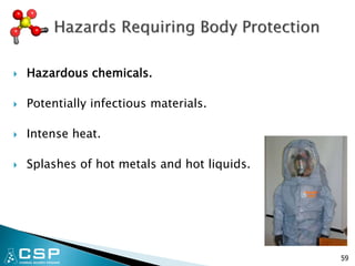  Hazardous chemicals.
 Potentially infectious materials.
 Intense heat.
 Splashes of hot metals and hot liquids.
59
 