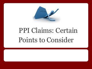 PPI Claims: Certain
Points to Consider
 