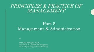 PRINCIPLES & PRACTICE OF
MANAGEMENT
By:
Smt.UMA MINAJIGI REUR
HEAD, DEPT. OF COMMERCE & Management
Smt. V G Degree College for Women, Kalaburagi
Part 5
Management & Administration
 