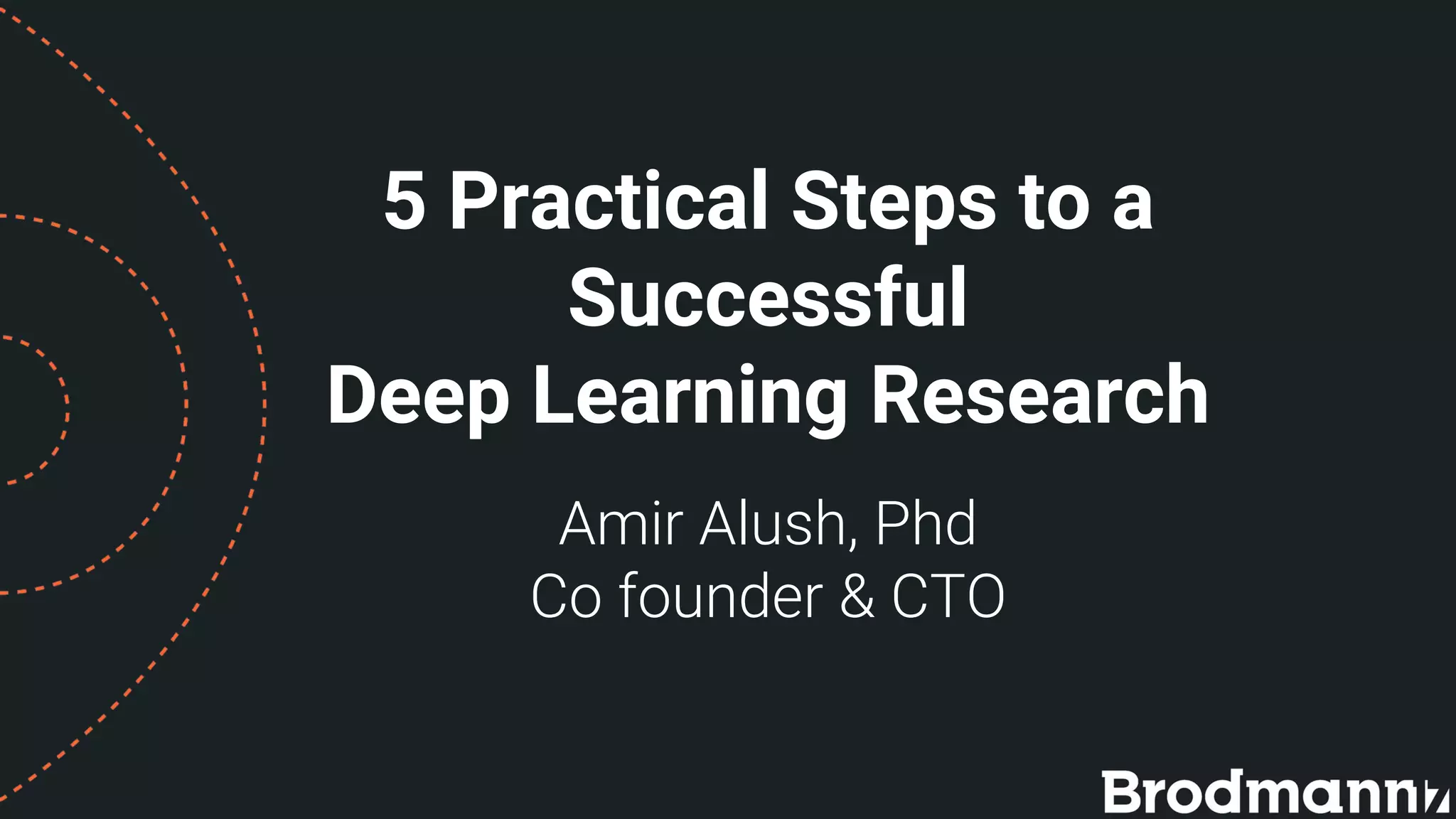 5 Practical Steps to a
Successful
Deep Learning Research
Amir Alush, Phd
Co founder & CTO
 