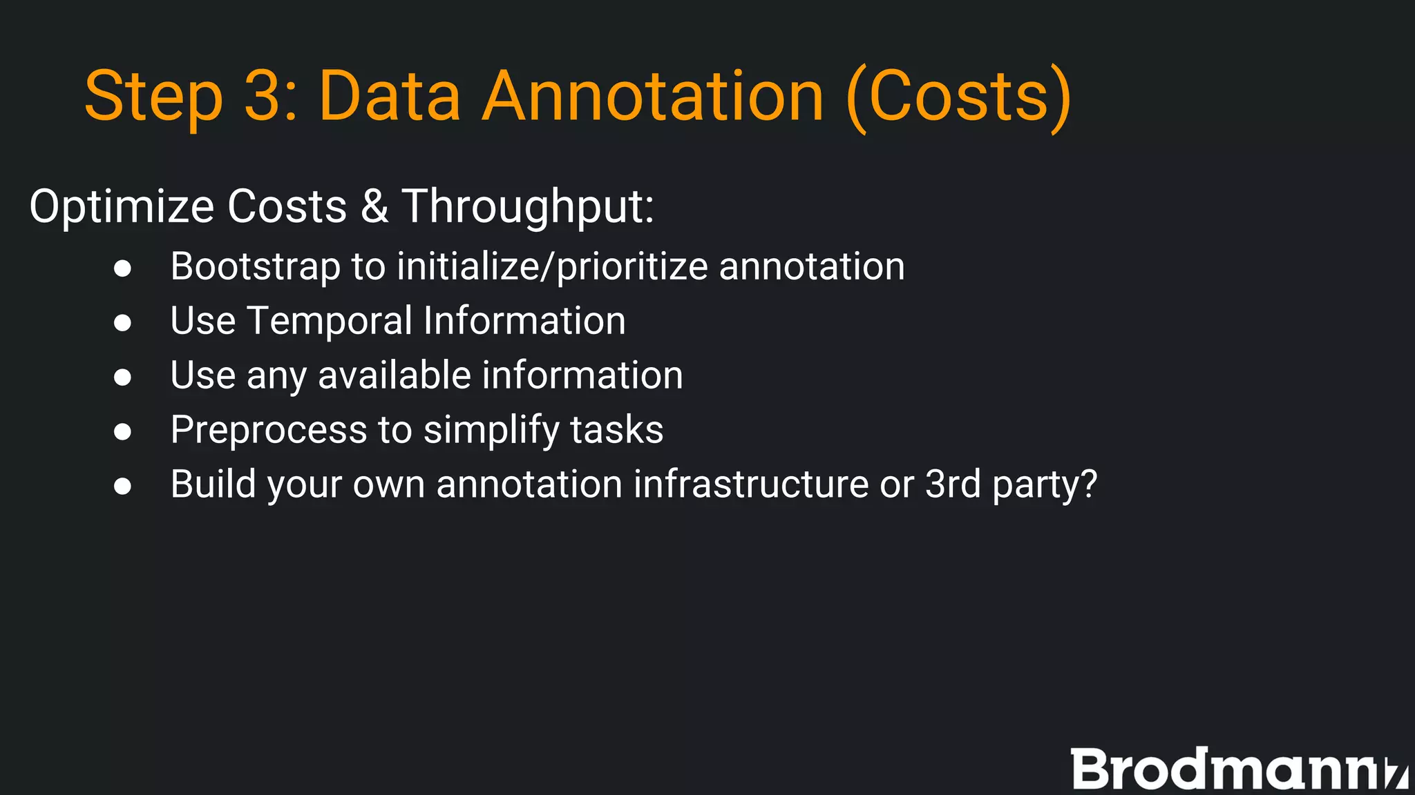 Step 3: Data Annotation (Costs)
Optimize Costs & Throughput:
● Bootstrap to initialize/prioritize annotation
● Use Temporal Information
● Use any available information
● Preprocess to simplify tasks
● Build your own annotation infrastructure or 3rd party?
 