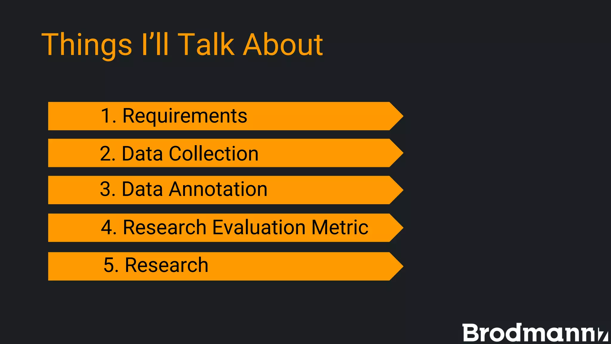 Things I’ll Talk About
1. Requirements
3. Data Annotation
4. Research Evaluation Metric
5. Research
2. Data Collection
 