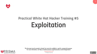 www.prismacsi.com
© All Rights Reserved.
1
Practical White Hat Hacker Training #5
Exploitation
This document may be quoted or shared, but cannot be modified or used for commercial purposes.
For more information, visit https://creativecommons.org/licenses/by-nc-nd/4.0/legalcode.tr
 