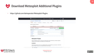 www.prismacsi.com
© All Rights Reserved.
45
Download Metasploit Additional Plugins
• https://github.com/darkoperator/Metasploit-Plugins
 