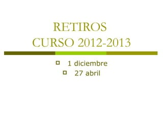 RETIROS
CURSO 2012-2013
       1 diciembre
        27 abril
 