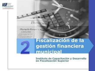 Fiscalización de la
gestión financiera
municipal
Instituto de Capacitación y Desarrollo
en Fiscalización Superior
 