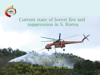 Current state of forest fire and suppression in S. Korea Kiyeon Ko (Mr.) Korea Forest Service 