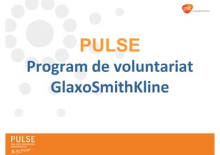 PULSE
Program de voluntariat
   GlaxoSmithKline
 
