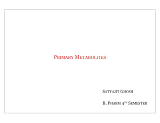 PRIMARY METABOLITES
SATYAJIT GHOSH
B. PHARM 4TH
SEMESTER
 