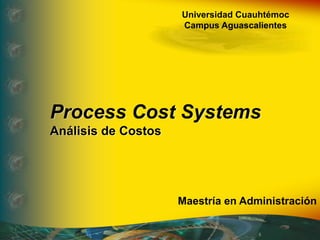 Universidad Cuauhtémoc
Campus Aguascalientes
Process Cost Systems
Análisis de Costos
Maestría en Administración
 