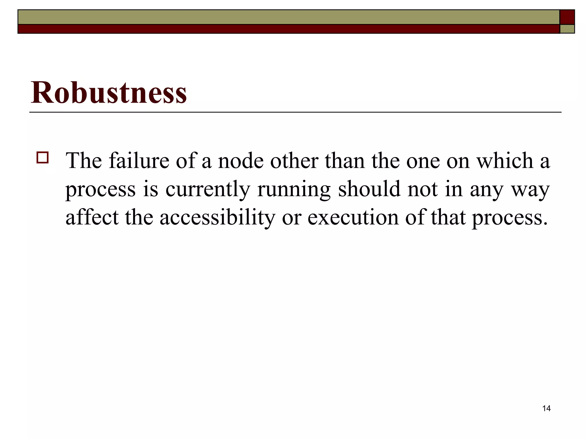 Robustness
   The failure of a node other than the one on which a
    process is currently running should not in any way
    affect the accessibility or execution of that process.




                                                         14
 