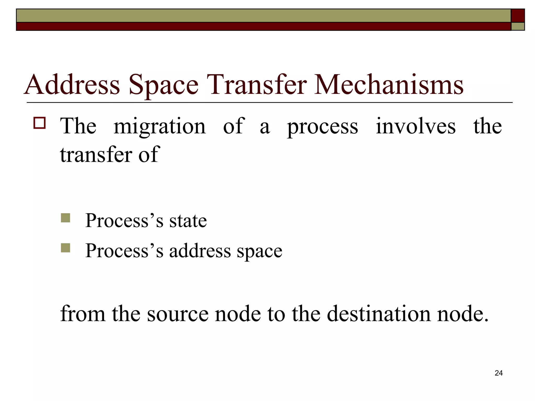 Address Space Transfer Mechanisms
   The migration of a process involves the
    transfer of

       Process’s state
       Process’s address space


    from the source node to the destination node.

                                                    24
 