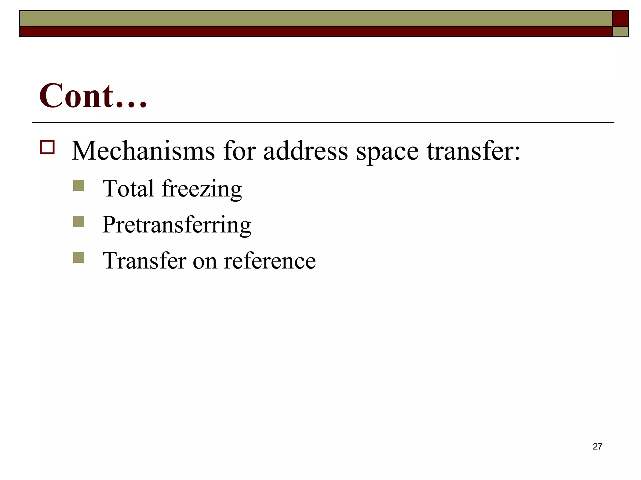 Cont…
   Mechanisms for address space transfer:
       Total freezing
       Pretransferring
       Transfer on reference




                                             27
 