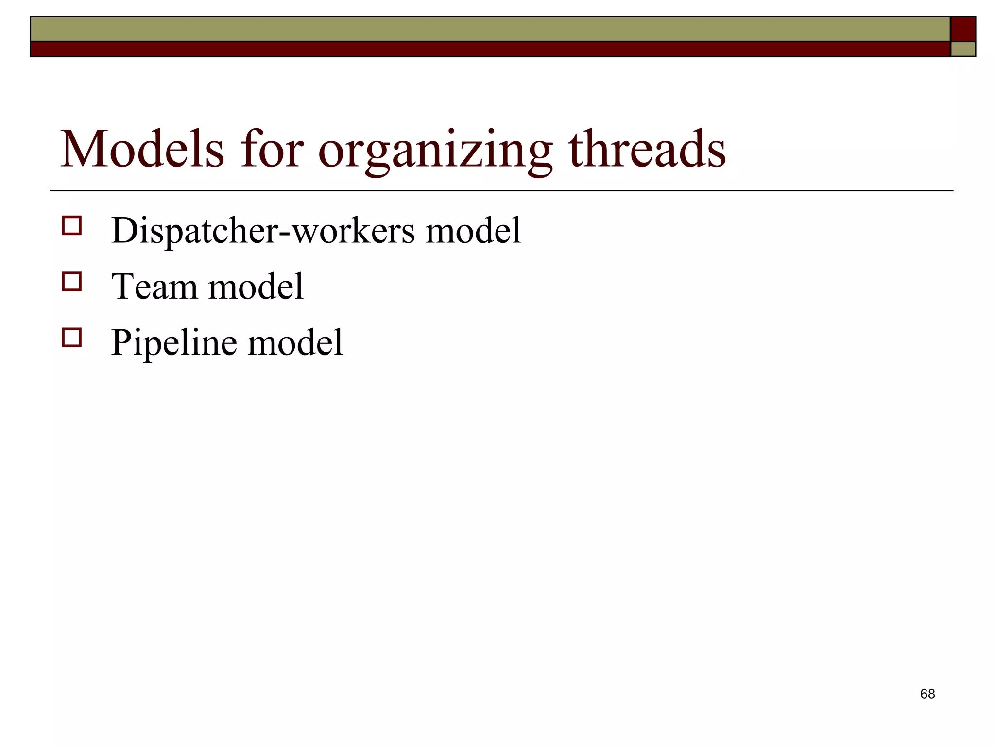 Models for organizing threads
   Dispatcher-workers model
   Team model
   Pipeline model




                                68
 