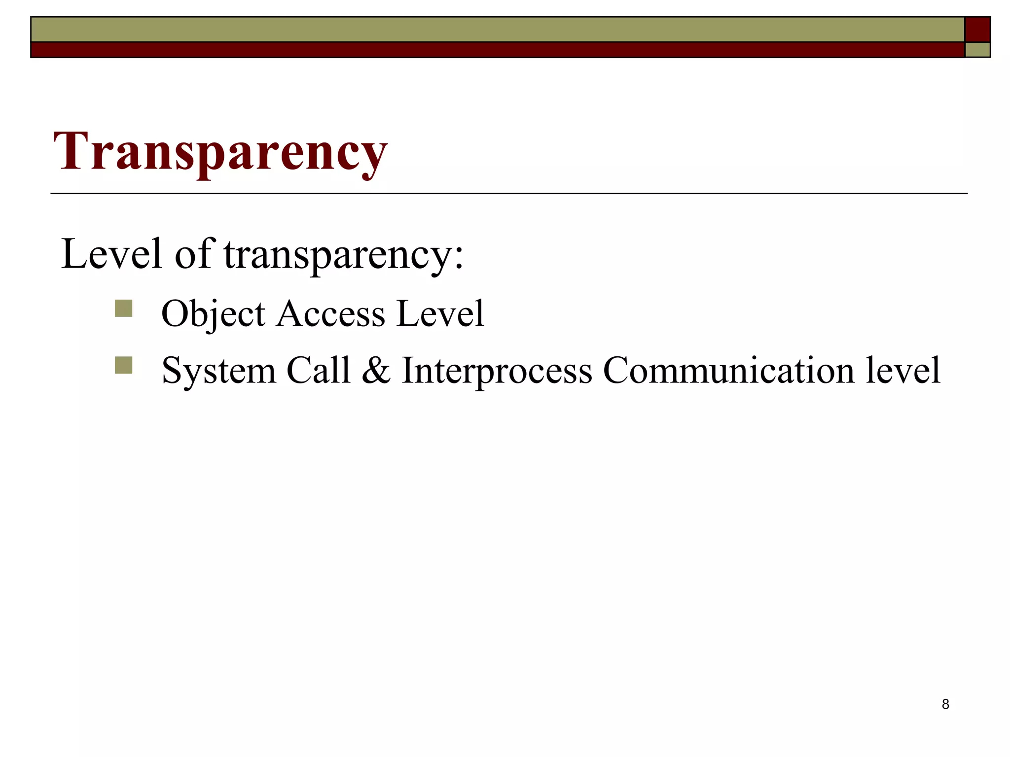 Transparency
Level of transparency:
     Object Access Level
     System Call & Interprocess Communication level




                                                       8
 