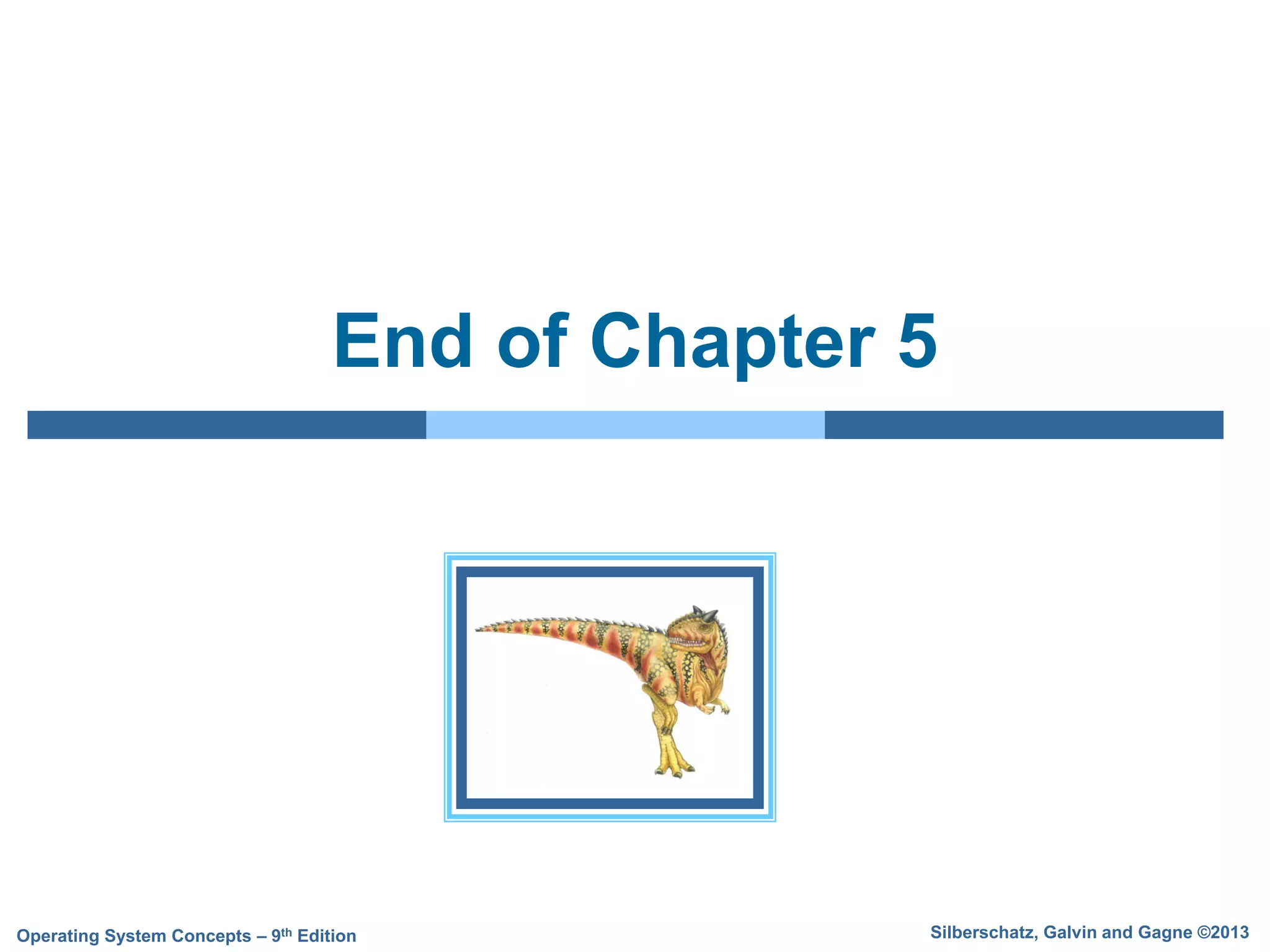 Silberschatz, Galvin and Gagne ©2013
Operating System Concepts – 9th Edition
End of Chapter 5
 