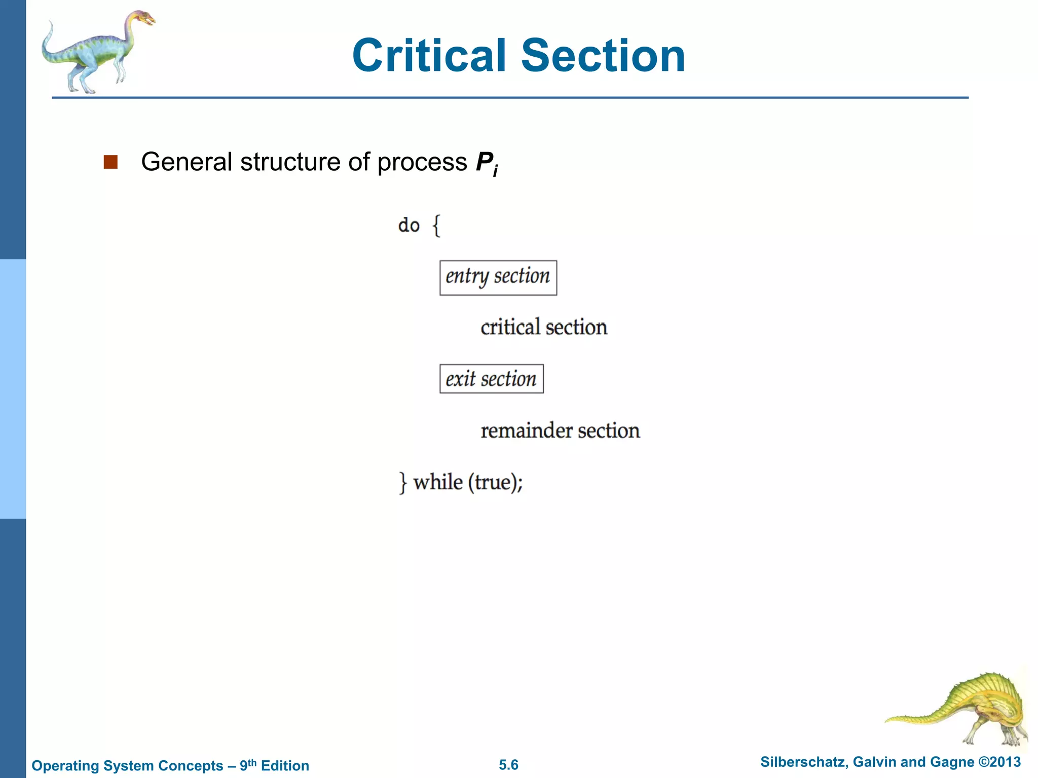5.6 Silberschatz, Galvin and Gagne ©2013
Operating System Concepts – 9th Edition
Critical Section
 General structure of process Pi
 