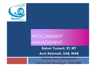 PROCUREMENTPROCUREMENT
MANAGEMENT
Rahmi Yuniarti, ST, MT
Anni Rahimah, SAB, MAB
Fakultas Ilmu Administrasi
Universitas Brawijaya - MALANG
 