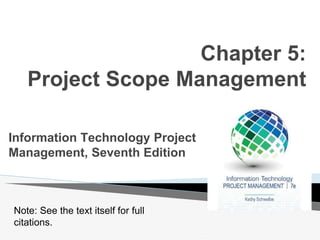 Chapter 5:
Project Scope Management
Information Technology Project
Management, Seventh Edition
Note: See the text itself for full
citations.
 