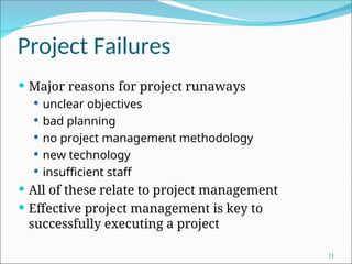 Project Failures
 Major reasons for project runaways
 unclear objectives
 bad planning
 no project management methodology
 new technology
 insufficient staff
 All of these relate to project management
 Effective project management is key to
successfully executing a project
11
 