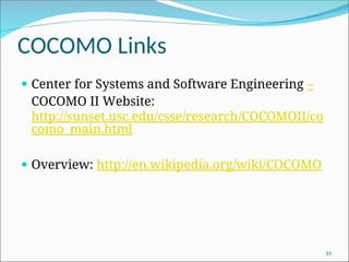 COCOMO Links
 Center for Systems and Software Engineering –
COCOMO II Website:
http://sunset.usc.edu/csse/research/COCOMOII/co
como_main.html
 Overview: http://en.wikipedia.org/wiki/COCOMO
35
 