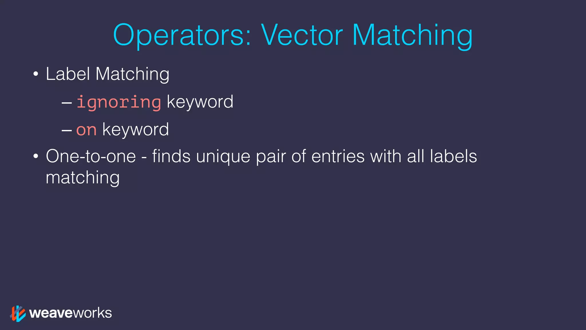 Operators: Vector Matching
• Label Matching
– ignoring keyword
– on keyword
• One-to-one - finds unique pair of entries with all labels
matching
 
