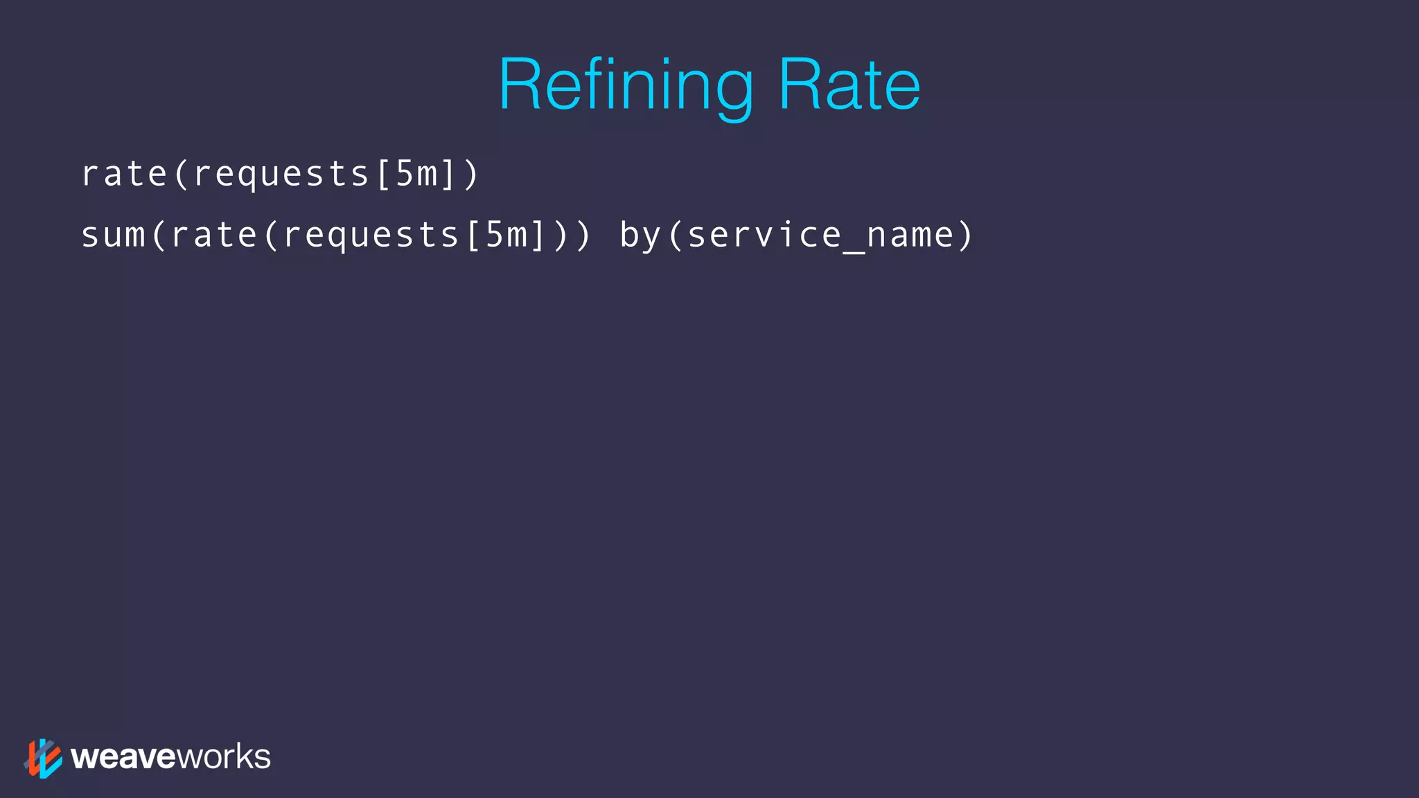 Refining Rate
rate(requests[5m])
sum(rate(requests[5m])) by(service_name)
 