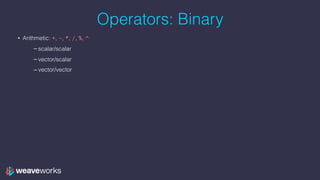 Operators: Binary
• Arithmetic: +, -, *, /, %, ^
– scalar/scalar
– vector/scalar
– vector/vector
 