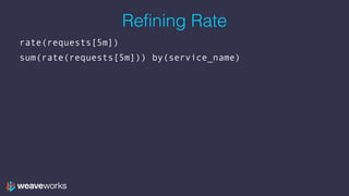 Refining Rate
rate(requests[5m])
sum(rate(requests[5m])) by(service_name)
 