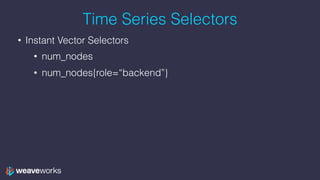 Time Series Selectors
• Instant Vector Selectors
• num_nodes
• num_nodes{role=“backend”}
 