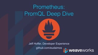Prometheus:
PromQL Deep Dive
Jeff Hoffer, Developer Experience
github.com/eudaimos
 