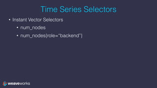 Time Series Selectors
• Instant Vector Selectors
• num_nodes
• num_nodes{role=“backend”}
 