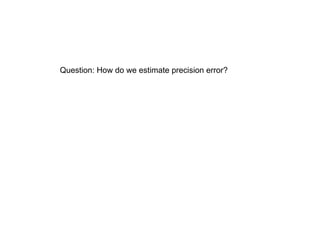 Question: How do we estimate precision error?
 