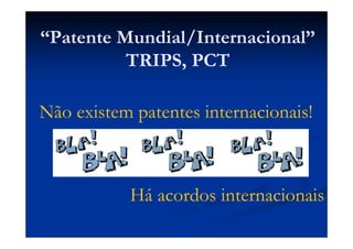 “Patente Mundial/Internacional”
TRIPS, PCT
Não existem patentes internacionais!
Há acordos internacionais
 
