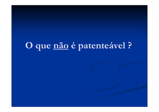 O que não é patenteável ?
 