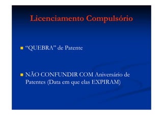 Licenciamento Compulsório
“QUEBRA” de Patente
NÃO CONFUNDIR COM Aniversário de
Patentes (Data em que elas EXPIRAM)
 