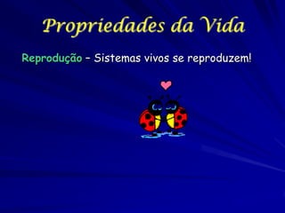 Propriedades da Vida
Reprodução – Sistemas vivos se reproduzem!

 