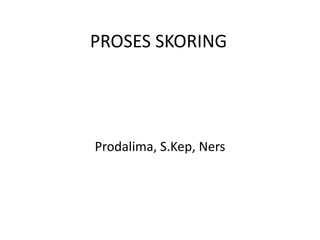 PROSES SKORING




Prodalima, S.Kep, Ners
 