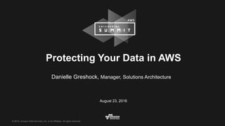 © 2016, Amazon Web Services, Inc. or its Affiliates. All rights reserved.© 2016, Amazon Web Services, Inc. or its Affiliates. All rights reserved.
Protecting Your Data in AWS
Danielle Greshock, Manager, Solutions Architecture
August 23, 2016
 