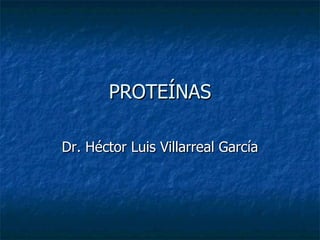 PROTEÍNAS Dr. Héctor Luis Villarreal García 