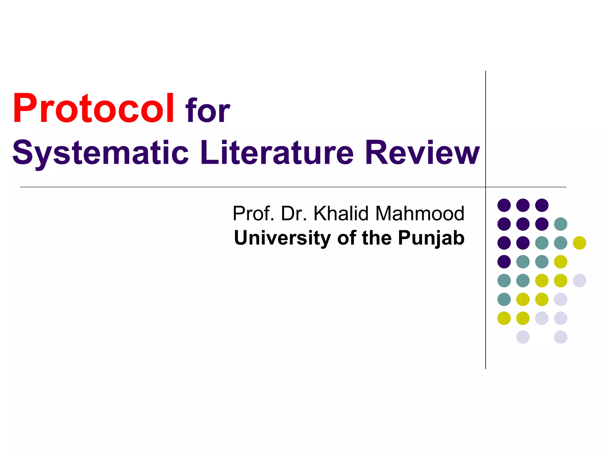 Protocol for
Systematic Literature Review
Prof. Dr. Khalid Mahmood
University of the Punjab