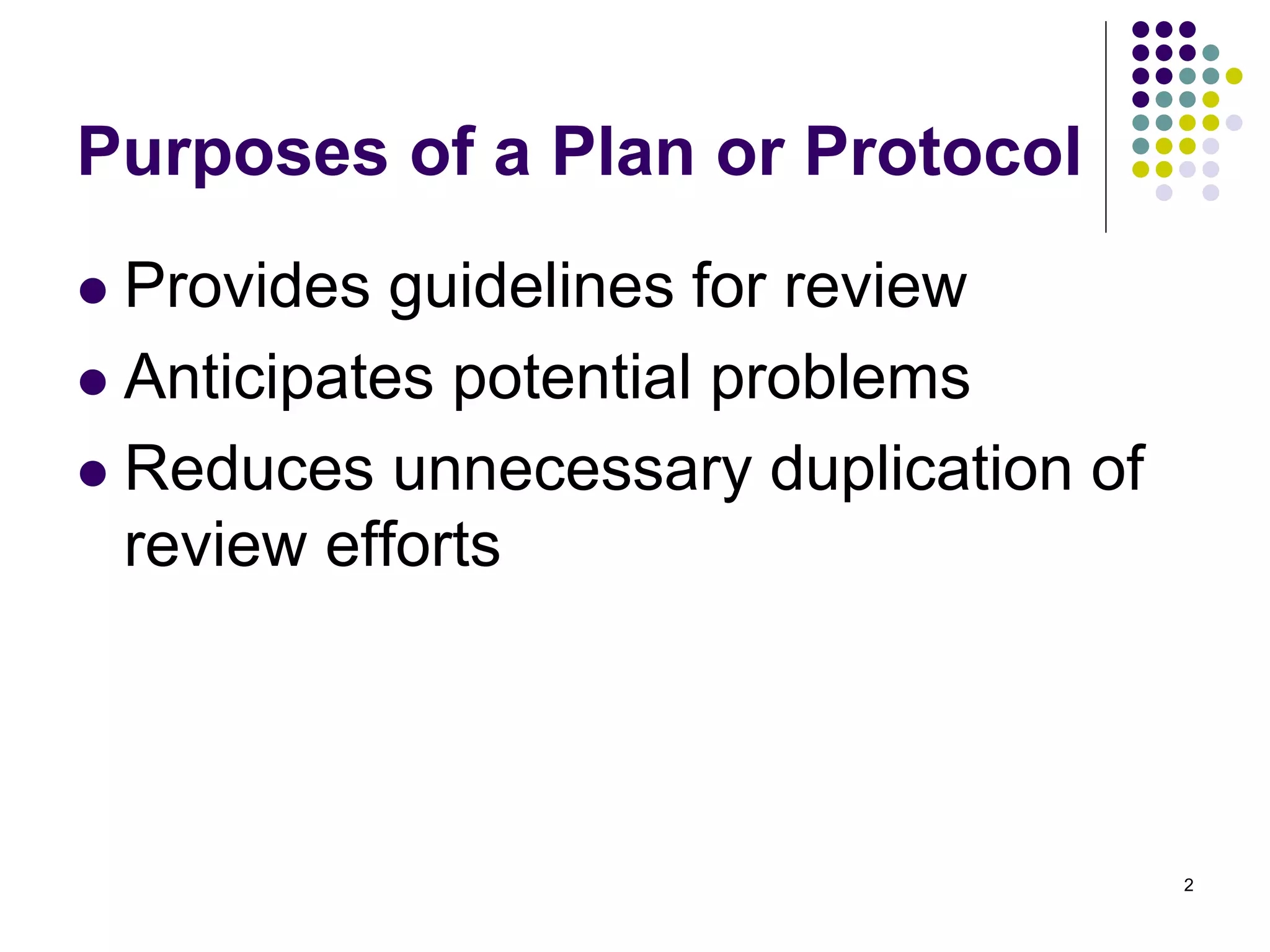 Purposes of a Plan or Protocol
Provides guidelines for review
Anticipates potential problems
Reduces unnecessary duplication of
review efforts
2